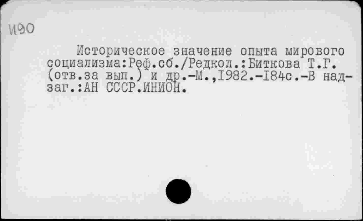 ﻿№0
Историческое значение опыта мирового социализма:Реф.сб./Редкол.:Виткова Т.Г. (отв.за вып.) и др.-М.,1982.-184с.-В над-заг.:АН СССР.ИНИОН.